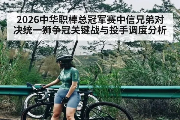 2026中华职棒总冠军赛中信兄弟对决统一狮争冠关键战与投手调度分析 - kaiyun